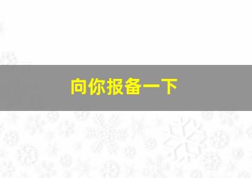 向你报备一下