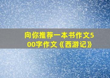 向你推荐一本书作文500字作文《西游记》