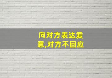 向对方表达爱意,对方不回应