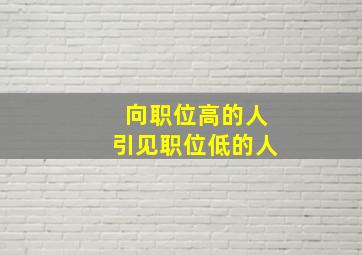 向职位高的人引见职位低的人