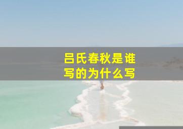 吕氏春秋是谁写的为什么写