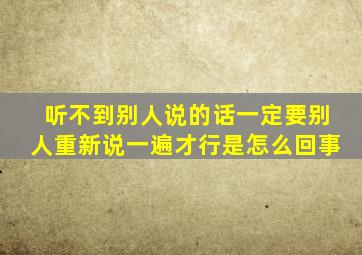 听不到别人说的话一定要别人重新说一遍才行是怎么回事