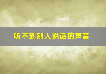 听不到别人说话的声音