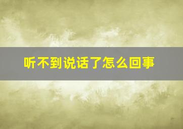 听不到说话了怎么回事