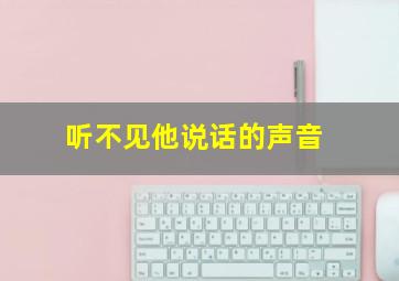 听不见他说话的声音