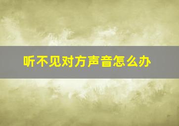 听不见对方声音怎么办