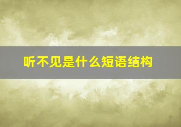 听不见是什么短语结构