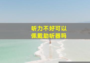 听力不好可以佩戴助听器吗