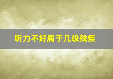 听力不好属于几级残疾