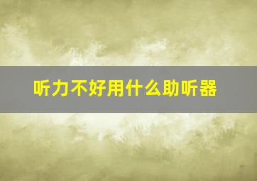 听力不好用什么助听器