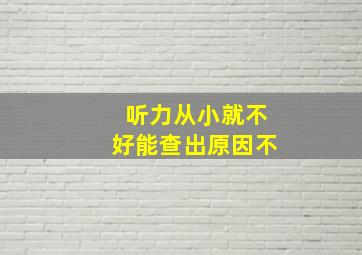 听力从小就不好能查出原因不