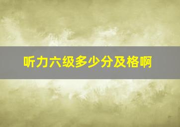 听力六级多少分及格啊