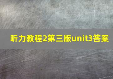 听力教程2第三版unit3答案