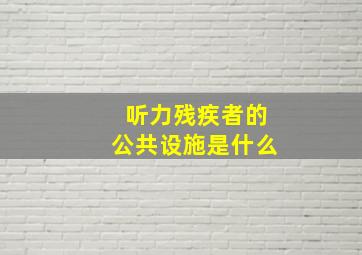 听力残疾者的公共设施是什么