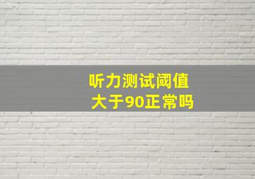 听力测试阈值大于90正常吗