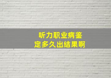 听力职业病鉴定多久出结果啊