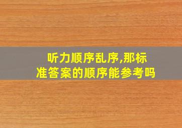 听力顺序乱序,那标准答案的顺序能参考吗