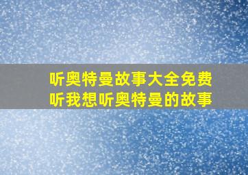 听奥特曼故事大全免费听我想听奥特曼的故事