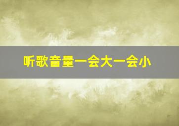 听歌音量一会大一会小