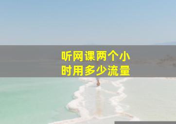 听网课两个小时用多少流量