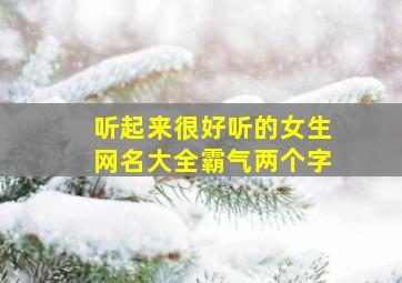 听起来很好听的女生网名大全霸气两个字