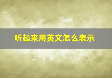 听起来用英文怎么表示