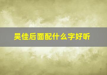 吴佳后面配什么字好听