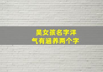 吴女孩名字洋气有涵养两个字