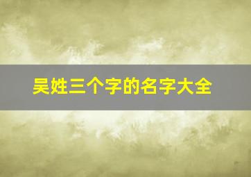 吴姓三个字的名字大全