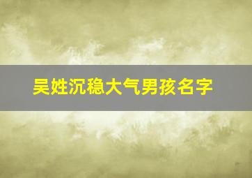 吴姓沉稳大气男孩名字