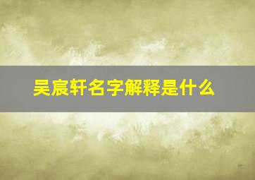 吴宸轩名字解释是什么