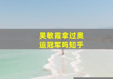 吴敏霞拿过奥运冠军吗知乎