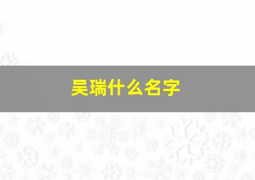 吴瑞什么名字