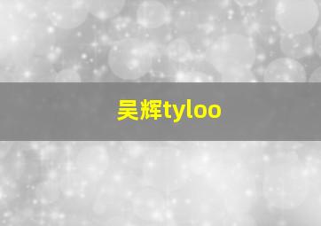 吴辉tyloo