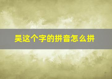 吴这个字的拼音怎么拼