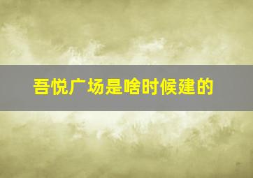 吾悦广场是啥时候建的