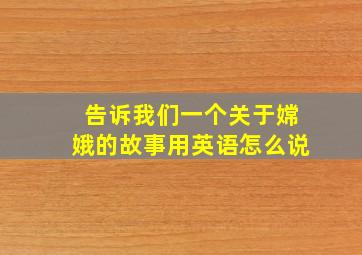 告诉我们一个关于嫦娥的故事用英语怎么说