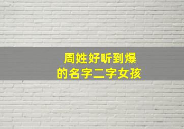 周姓好听到爆的名字二字女孩