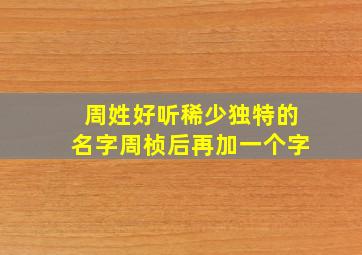 周姓好听稀少独特的名字周桢后再加一个字