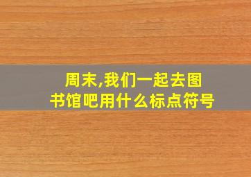 周末,我们一起去图书馆吧用什么标点符号