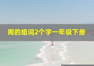 周的组词2个字一年级下册