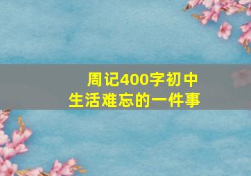 周记400字初中生活难忘的一件事