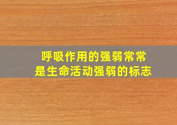 呼吸作用的强弱常常是生命活动强弱的标志