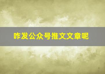 咋发公众号推文文章呢