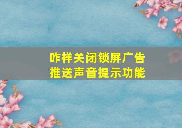 咋样关闭锁屏广告推送声音提示功能