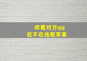 咋看对方qq在不在线呢苹果