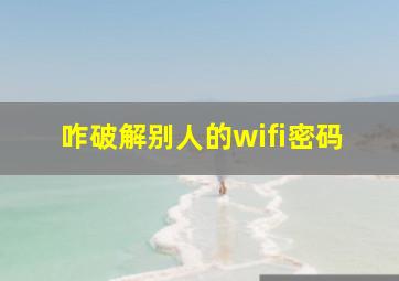 咋破解别人的wifi密码