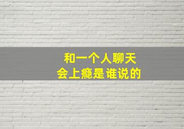 和一个人聊天会上瘾是谁说的