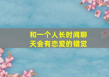 和一个人长时间聊天会有恋爱的错觉