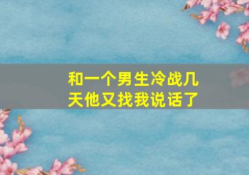 和一个男生冷战几天他又找我说话了